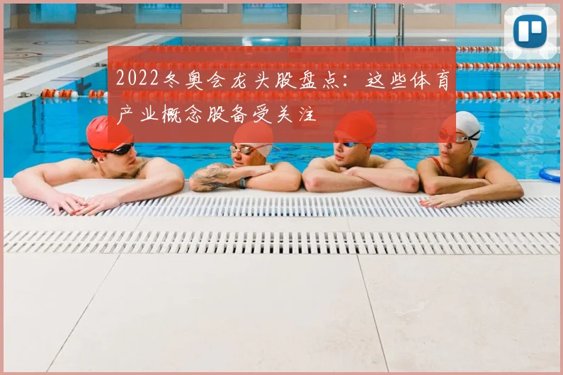 2022冬奥会龙头股盘点：这些体育产业概念股备受关注