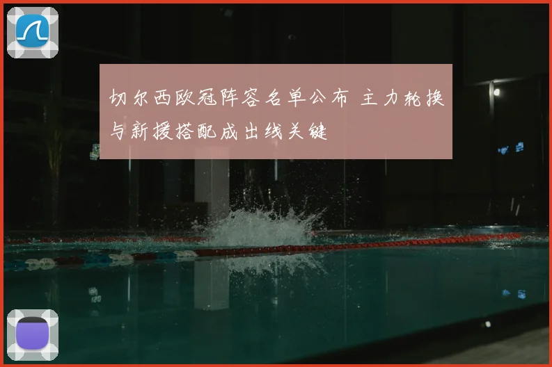 切尔西欧冠阵容名单公布 主力轮换与新援搭配成出线关键