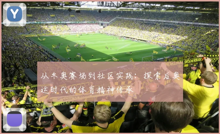 从冬奥赛场到社区实践：探索后奥运时代的体育精神传承