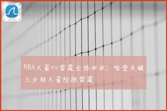 NBA火箭vs雷霆全场回放：哈登关键三分助火箭险胜雷霆