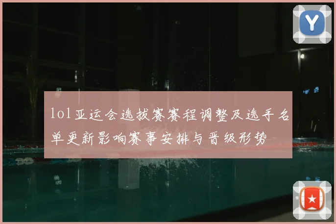 lol亚运会选拔赛赛程调整及选手名单更新影响赛事安排与晋级形势