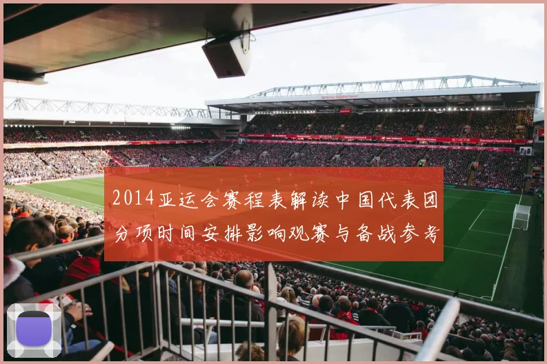 2014亚运会赛程表解读中国代表团分项时间安排影响观赛与备战参考