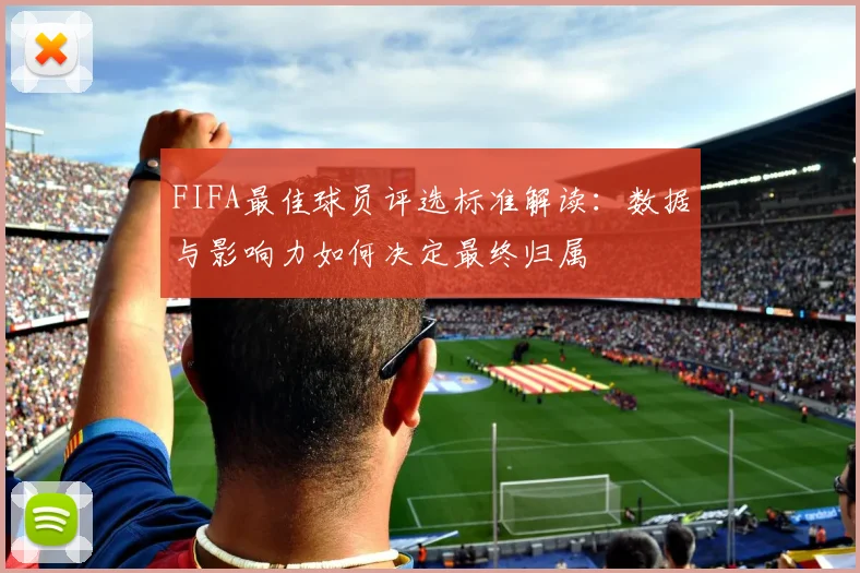 FIFA最佳球员评选标准解读：数据与影响力如何决定最终归属