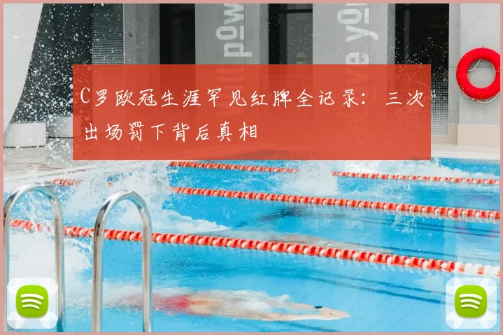 C罗欧冠生涯罕见红牌全记录:三次出场罚下背后真相